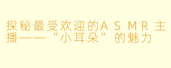 探秘最受欢迎的ASMR主播——“小耳朵”的魅力