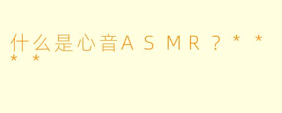 什么是心音ASMR？****