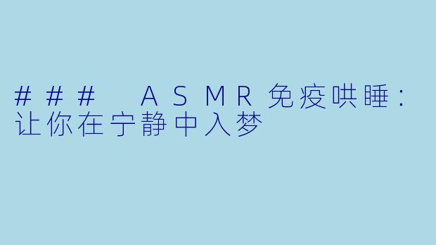 ### ASMR免疫哄睡：让你在宁静中入梦