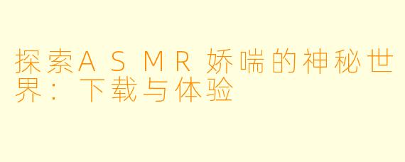 探索ASMR娇喘的神秘世界：下载与体验