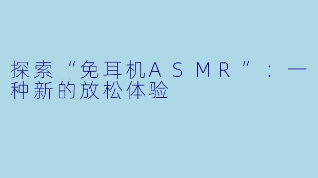 探索“免耳机ASMR”：一种新的放松体验