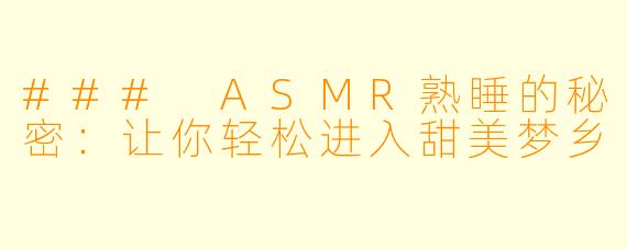 ### ASMR熟睡的秘密：让你轻松进入甜美梦乡