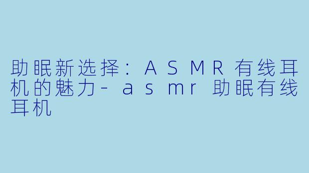 助眠新选择：ASMR有线耳机的魅力-asmr助眠有线耳机