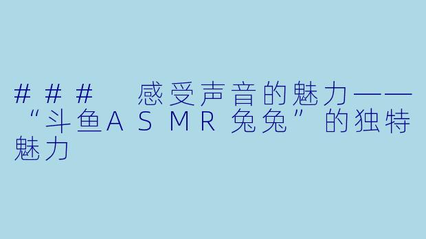### 感受声音的魅力——“斗鱼ASMR兔兔”的独特魅力