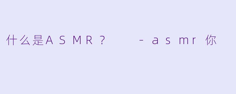 什么是ASMR？  