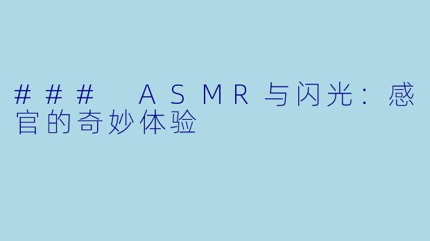 ### ASMR与闪光：感官的奇妙体验