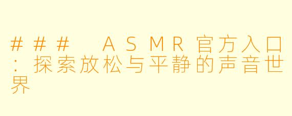 ### ASMR官方入口：探索放松与平静的声音世界