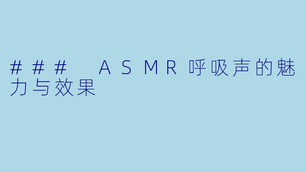 ### ASMR呼吸声的魅力与效果