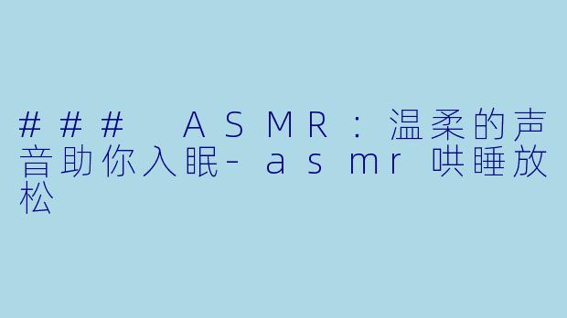 ### ASMR：温柔的声音助你入眠-asmr哄睡放松
