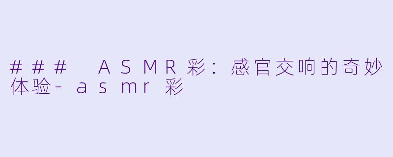 ### ASMR彩：感官交响的奇妙体验-asmr彩