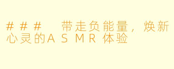 ### 带走负能量，焕新心灵的ASMR体验