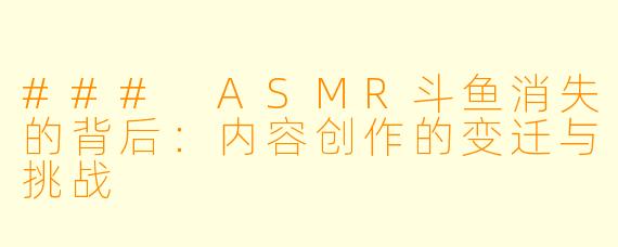 ### ASMR斗鱼消失的背后:内容创作的变迁与挑战
