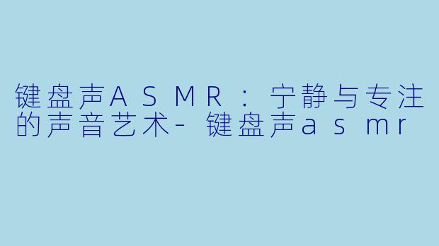 键盘声ASMR：宁静与专注的声音艺术-键盘声asmr