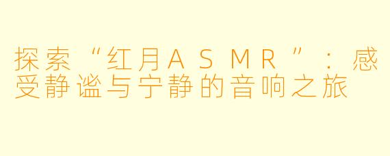 探索“红月ASMR”：感受静谧与宁静的音响之旅