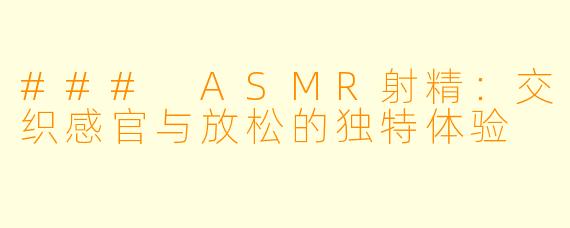### ASMR射精：交织感官与放松的独特体验