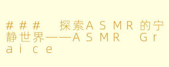 ### 探索ASMR的宁静世界——ASMR Graice