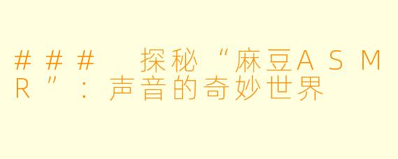 ### 探秘“麻豆ASMR”：声音的奇妙世界