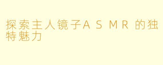 探索主人镜子ASMR的独特魅力