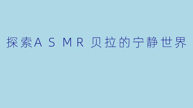 探索ASMR贝拉的宁静世界