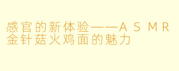 感官的新体验——ASMR金针菇火鸡面的魅力