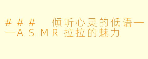 ### 倾听心灵的低语——ASMR拉拉的魅力