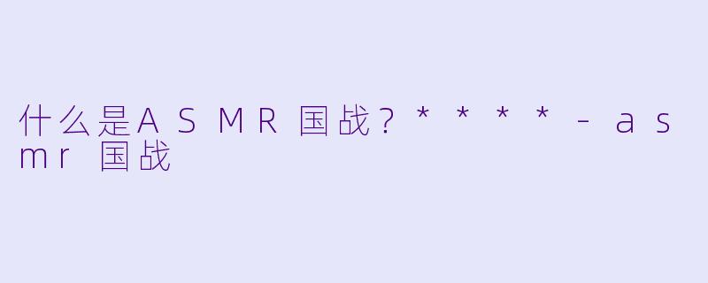 什么是ASMR国战?****