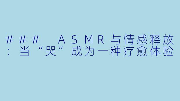 ### ASMR与情感释放：当“哭”成为一种疗愈体验