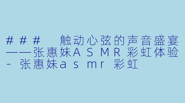### 触动心弦的声音盛宴——张惠妹ASMR彩虹体验