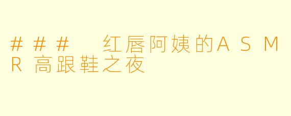 ### 红唇阿姨的ASMR高跟鞋之夜