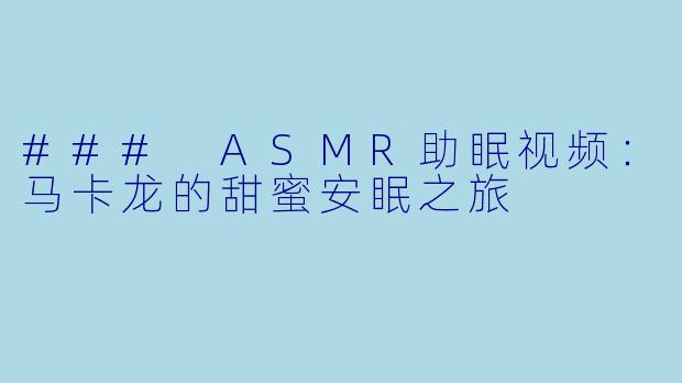 ### ASMR助眠视频：马卡龙的甜蜜安眠之旅