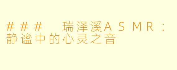 ### 瑞泽溪ASMR：静谧中的心灵之音