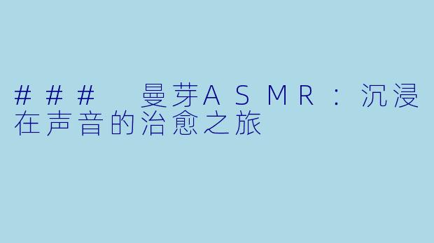 ### 曼芽ASMR：沉浸在声音的治愈之旅