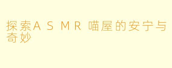 探索ASMR喵屋的安宁与奇妙
