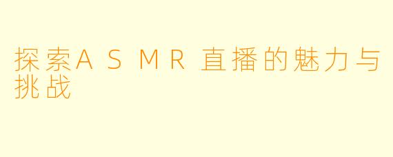 探索ASMR直播的魅力与挑战