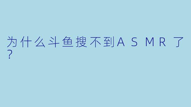 为什么斗鱼搜不到ASMR了？