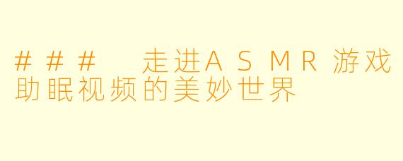 ### 走进ASMR游戏助眠视频的美妙世界