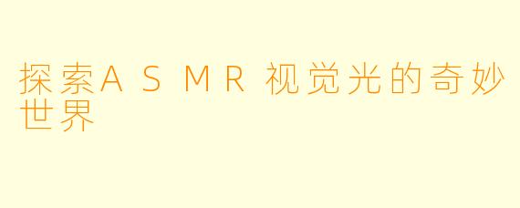 探索ASMR视觉光的奇妙世界