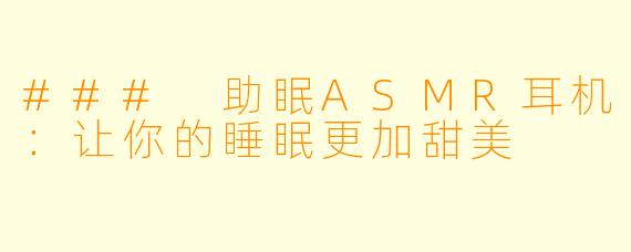 ### 助眠ASMR耳机：让你的睡眠更加甜美