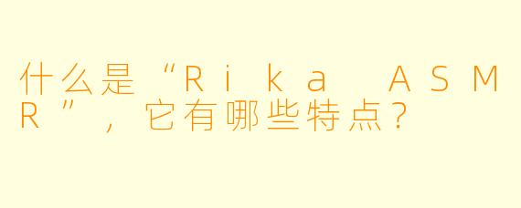 什么是“Rika ASMR”,它有哪些特点?