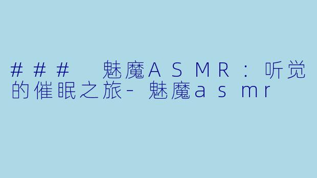 ### 魅魔ASMR：听觉的催眠之旅-魅魔asmr