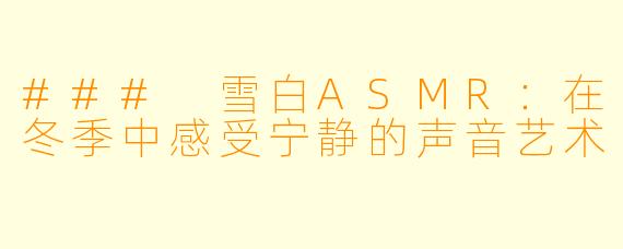 ### 雪白ASMR：在冬季中感受宁静的声音艺术