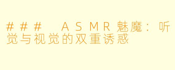 ### ASMR魅魔：听觉与视觉的双重诱惑