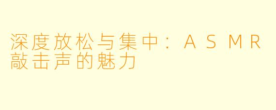深度放松与集中：ASMR敲击声的魅力