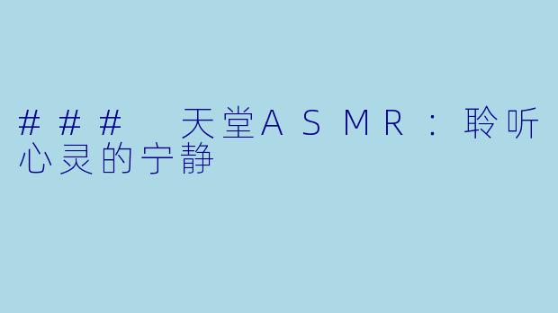 ### 天堂ASMR：聆听心灵的宁静