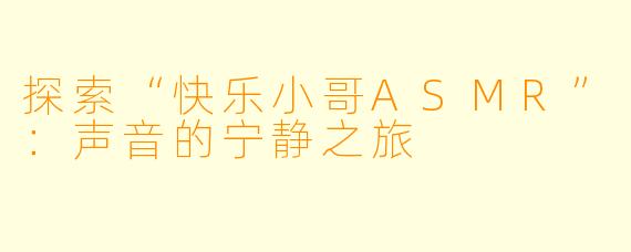探索“快乐小哥ASMR”：声音的宁静之旅