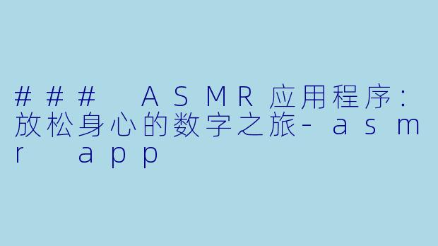 ### ASMR应用程序：放松身心的数字之旅-asmr app