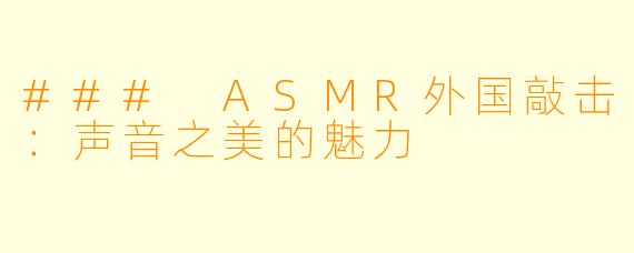 ### ASMR外国敲击：声音之美的魅力
