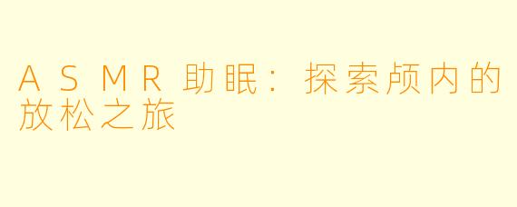 ASMR助眠：探索颅内的放松之旅