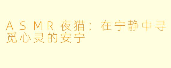 ASMR夜猫：在宁静中寻觅心灵的安宁