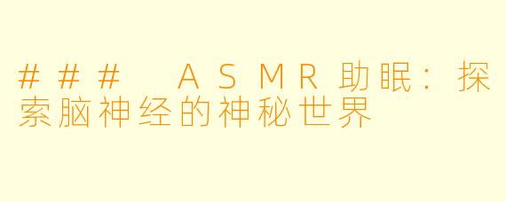 ### ASMR助眠：探索脑神经的神秘世界